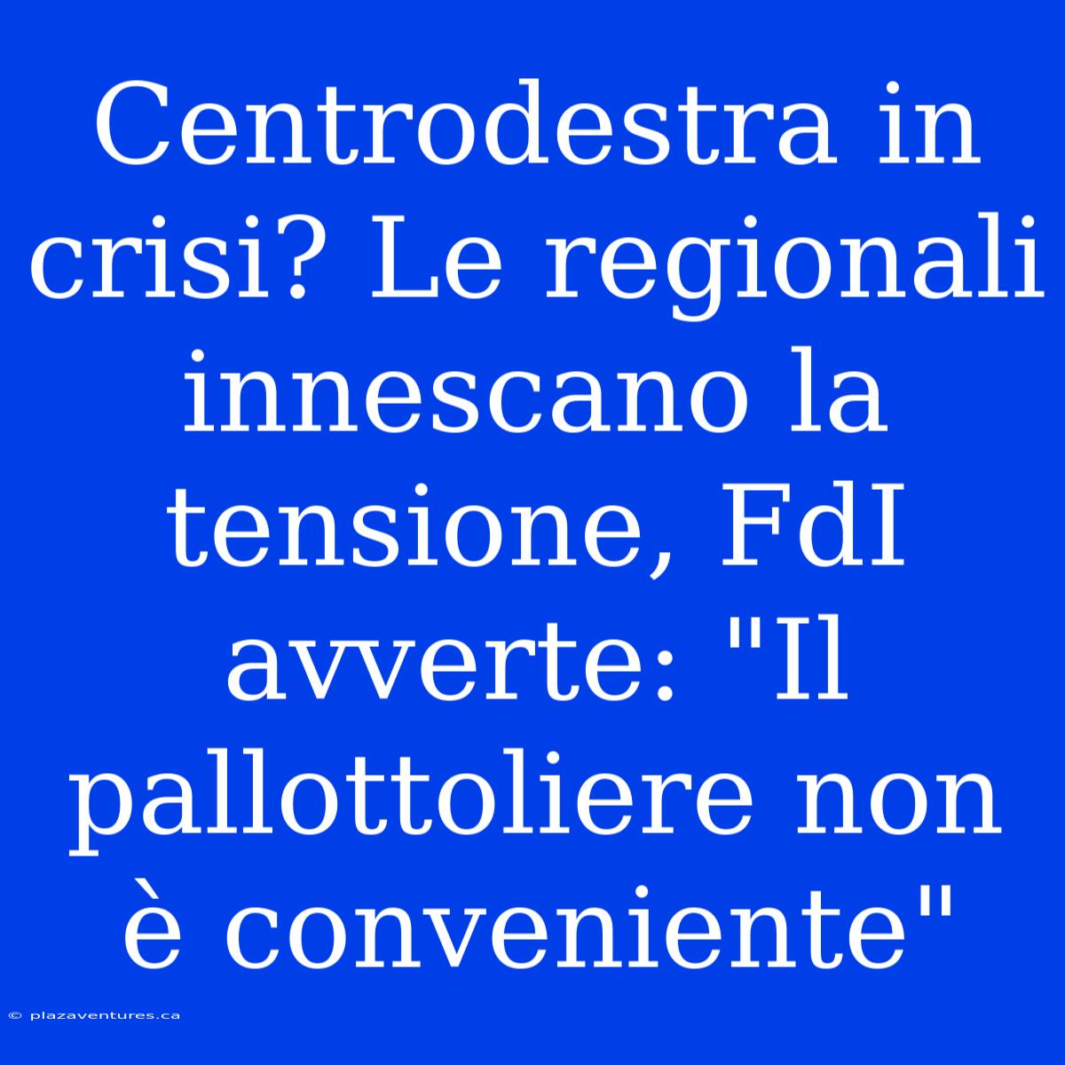 Centrodestra In Crisi? Le Regionali Innescano La Tensione, FdI Avverte: 