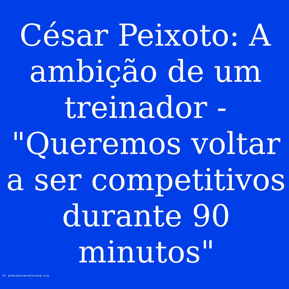 César Peixoto: A Ambição De Um Treinador - 