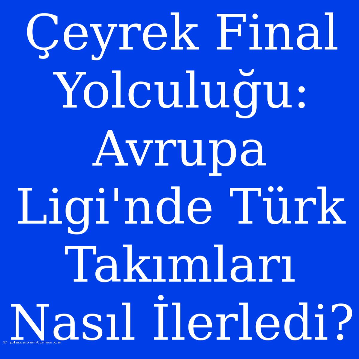 Çeyrek Final Yolculuğu: Avrupa Ligi'nde Türk Takımları Nasıl İlerledi?