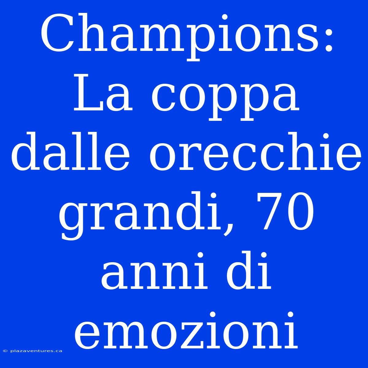 Champions: La Coppa Dalle Orecchie Grandi, 70 Anni Di Emozioni