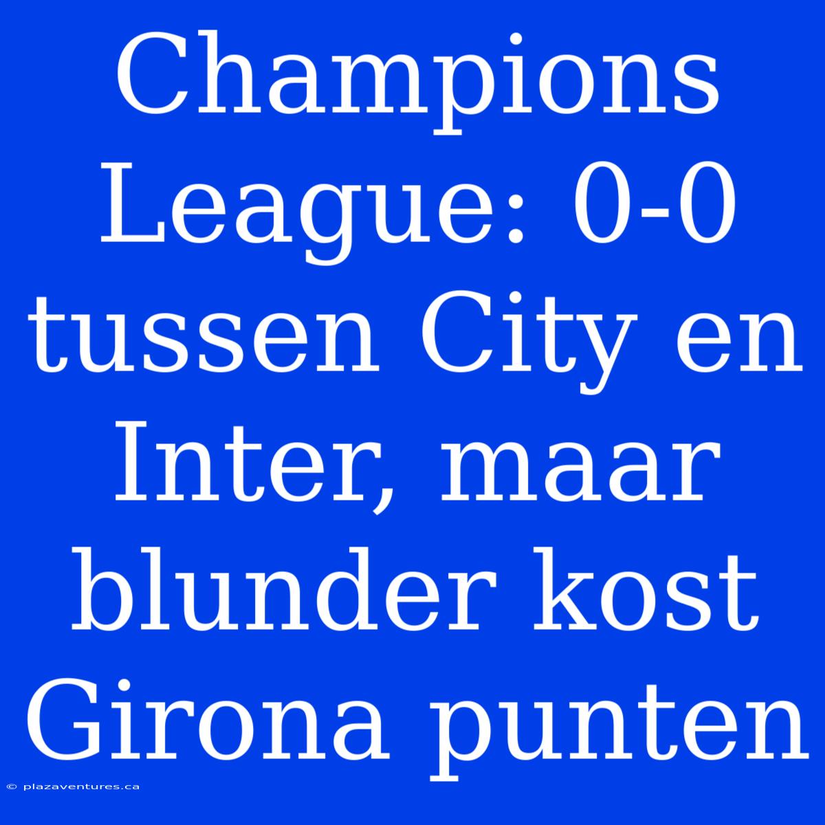 Champions League: 0-0 Tussen City En Inter, Maar Blunder Kost Girona Punten