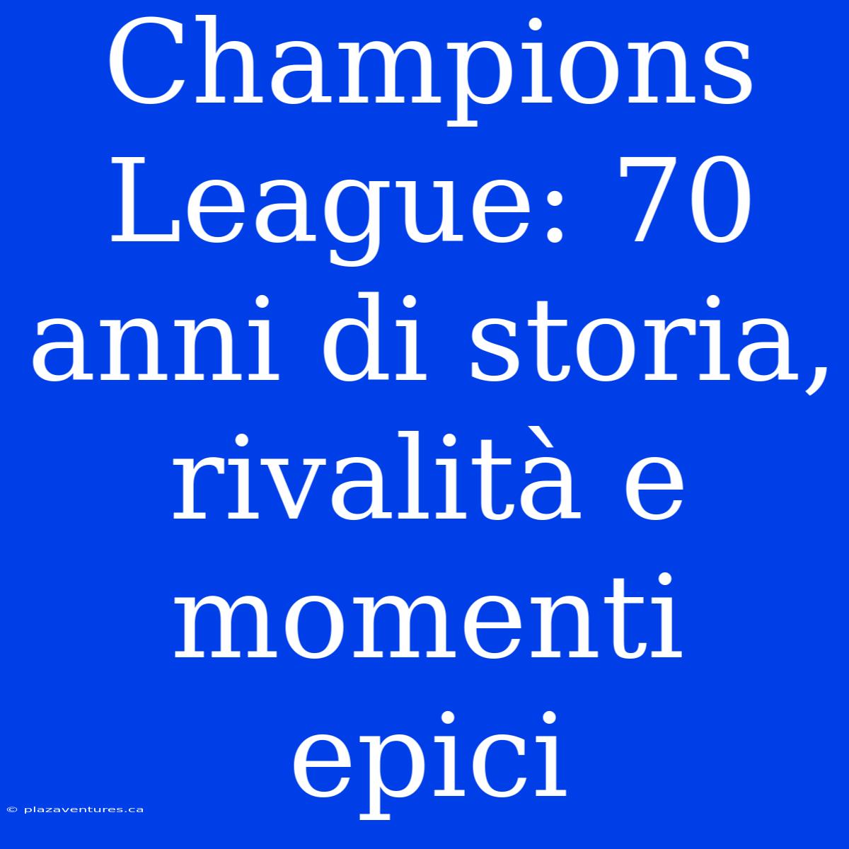 Champions League: 70 Anni Di Storia, Rivalità E Momenti Epici