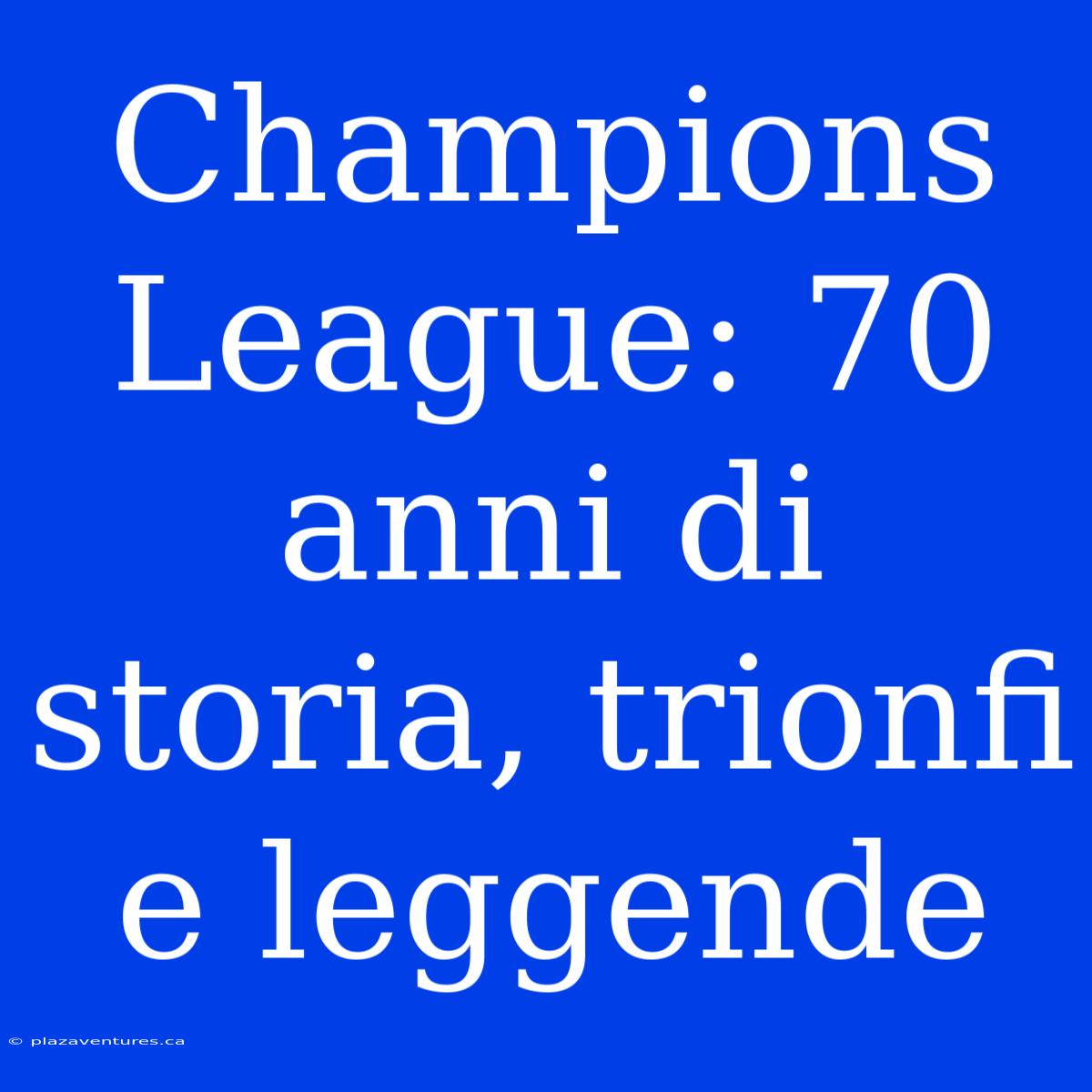 Champions League: 70 Anni Di Storia, Trionfi E Leggende