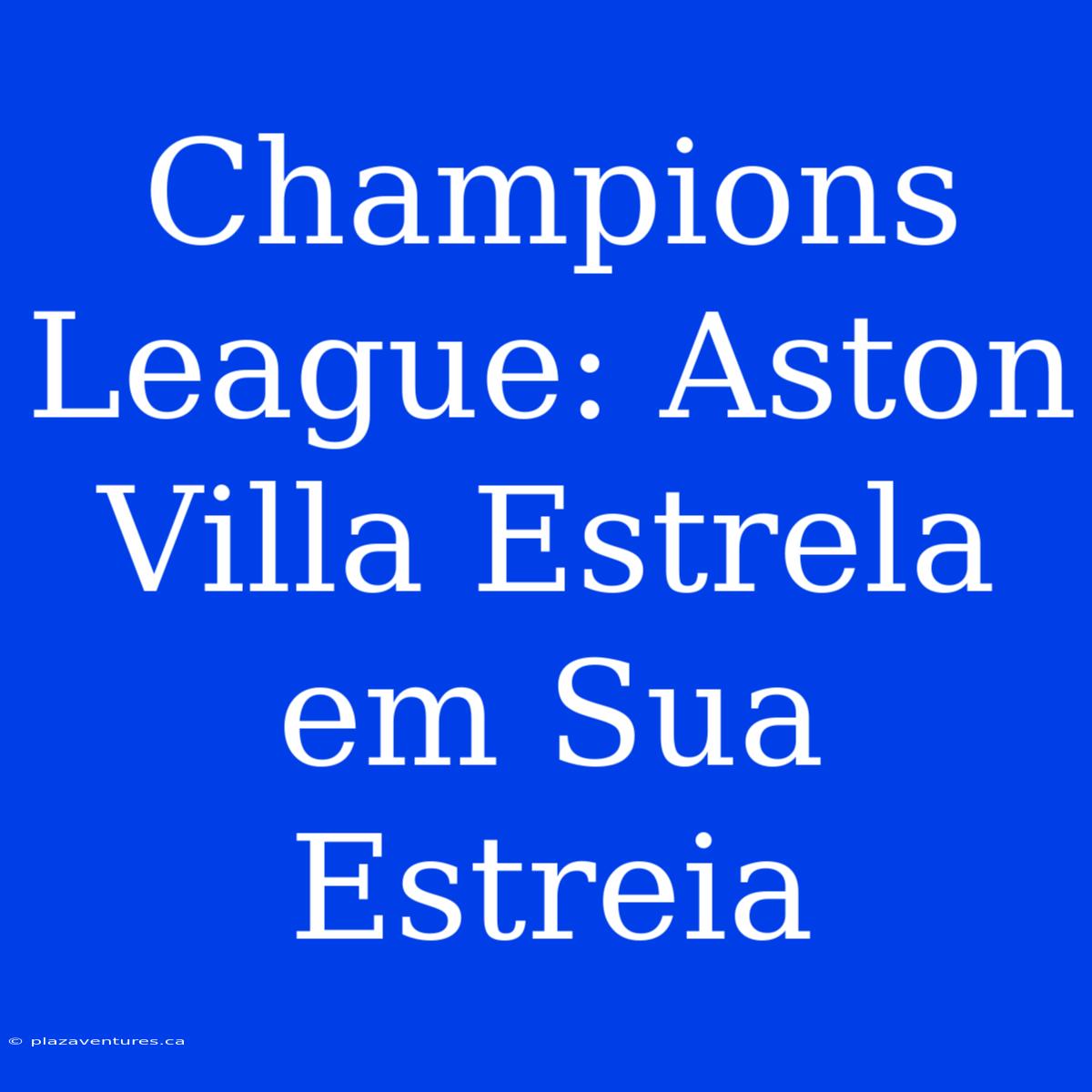 Champions League: Aston Villa Estrela Em Sua Estreia