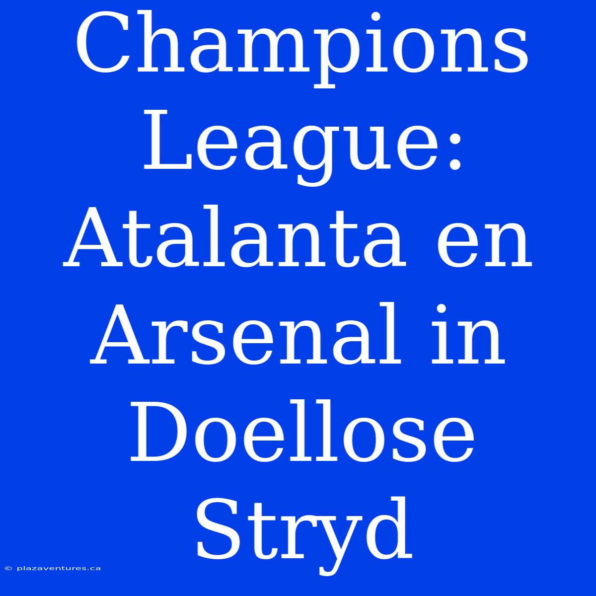 Champions League: Atalanta En Arsenal In Doellose Stryd