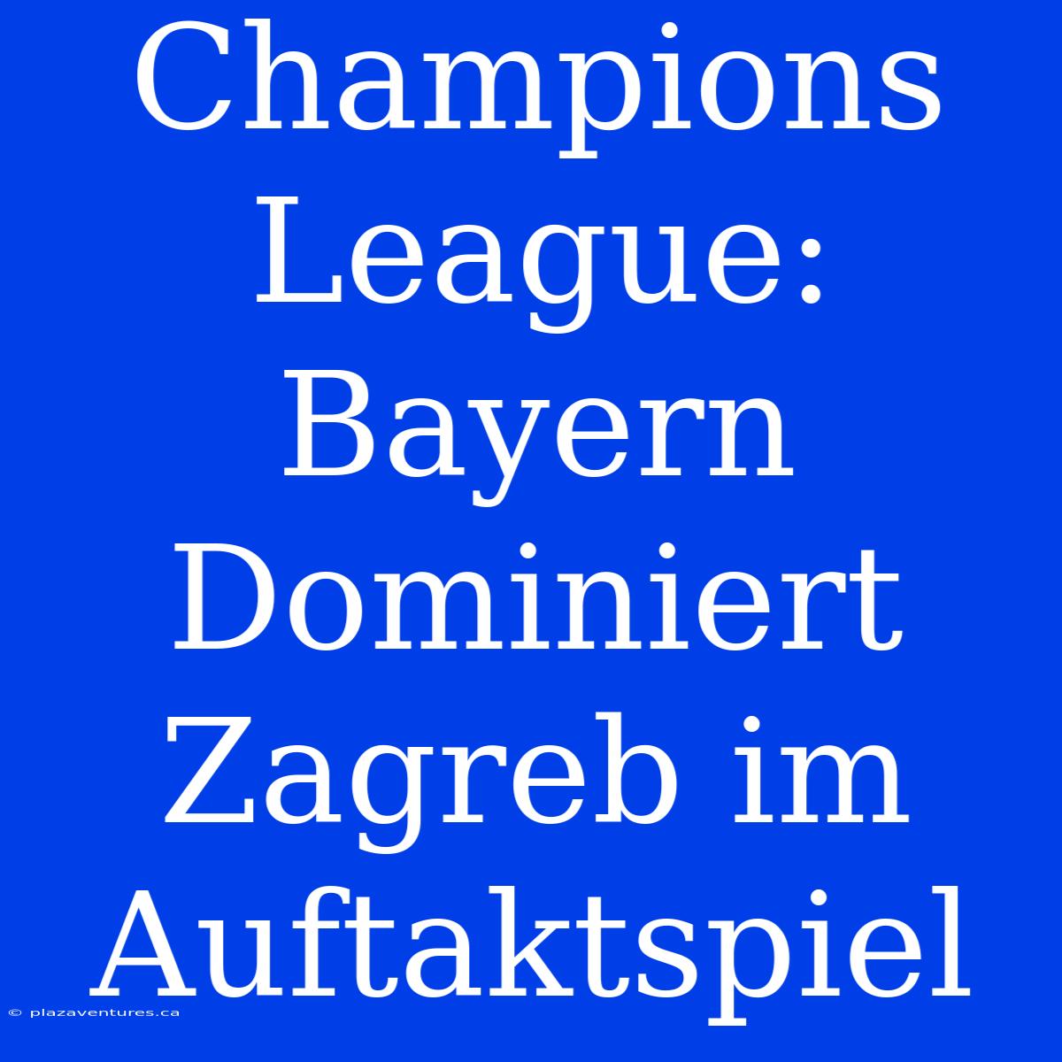 Champions League: Bayern Dominiert Zagreb Im Auftaktspiel