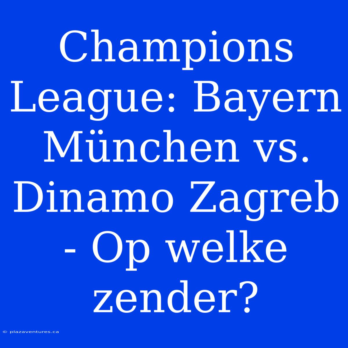 Champions League: Bayern München Vs. Dinamo Zagreb - Op Welke Zender?