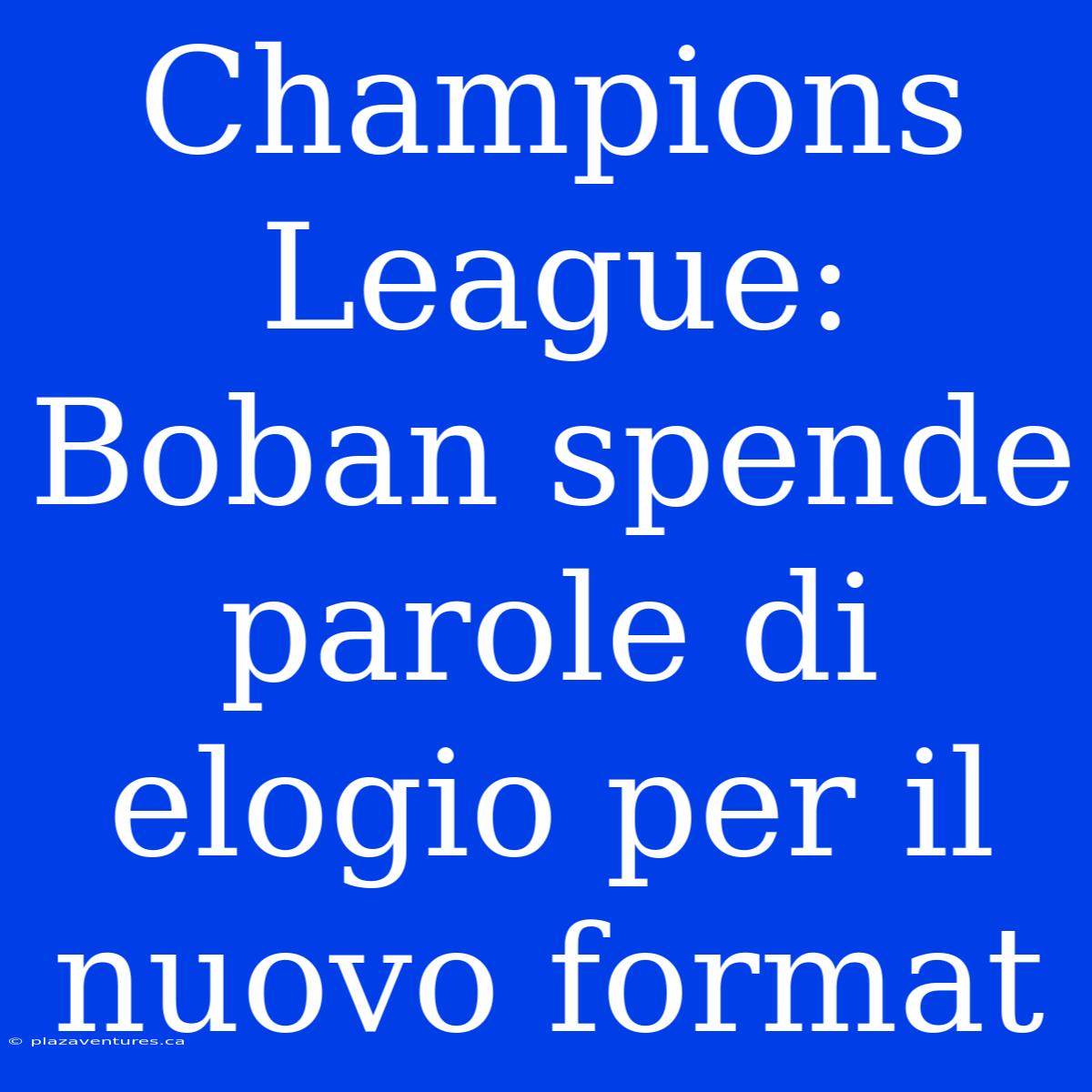 Champions League: Boban Spende Parole Di Elogio Per Il Nuovo Format