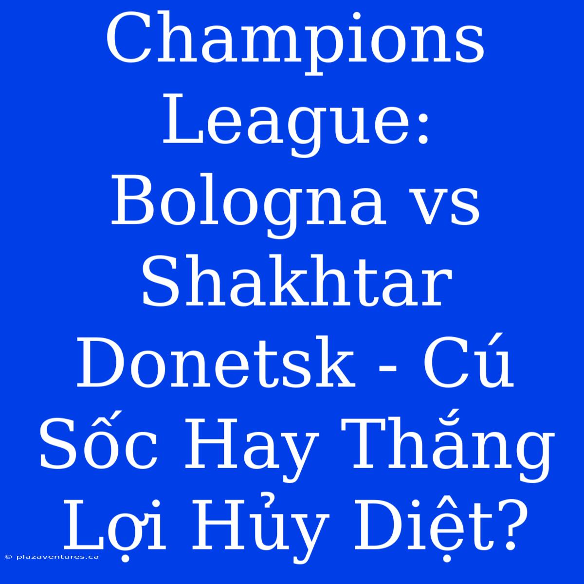 Champions League: Bologna Vs Shakhtar Donetsk - Cú Sốc Hay Thắng Lợi Hủy Diệt?