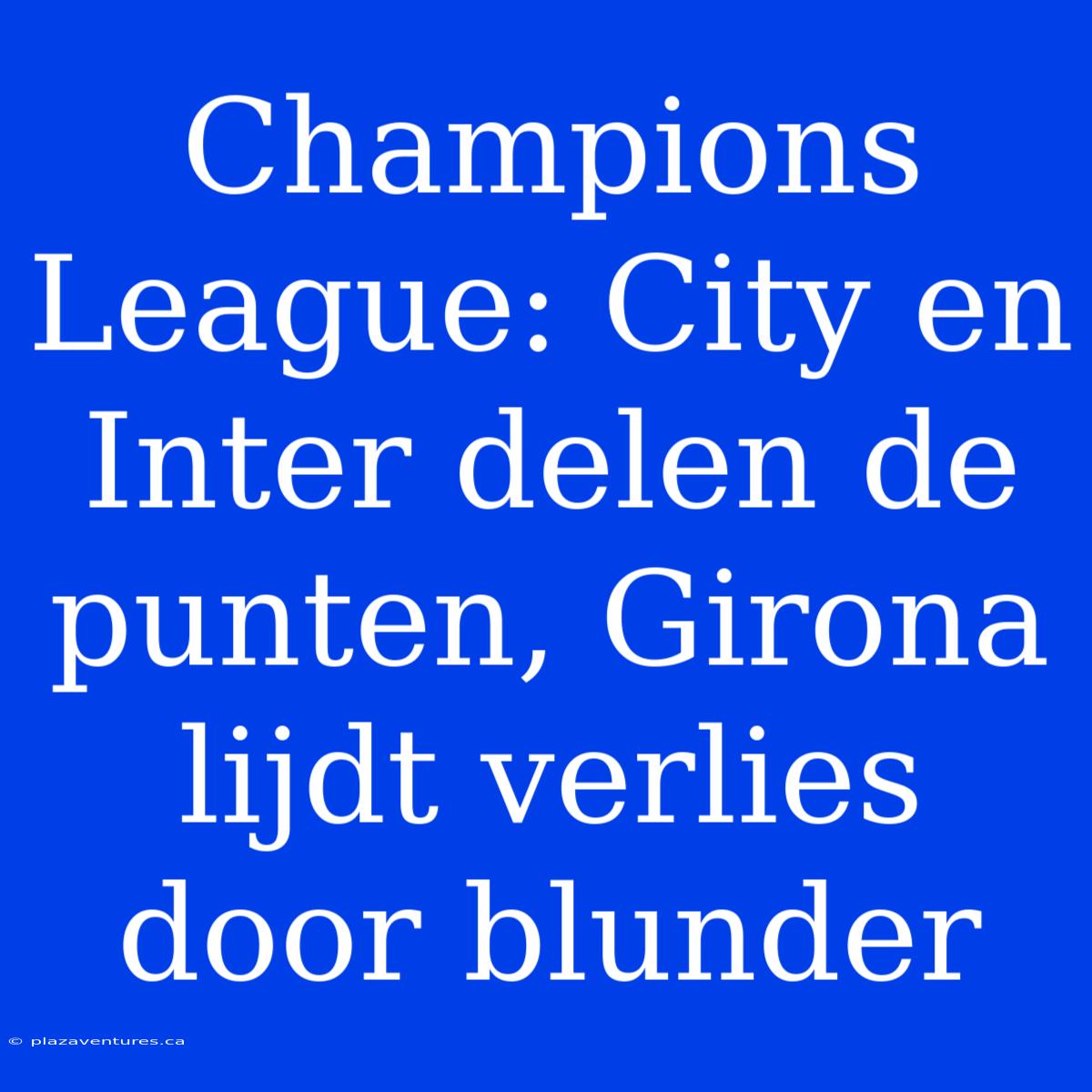 Champions League: City En Inter Delen De Punten, Girona Lijdt Verlies Door Blunder