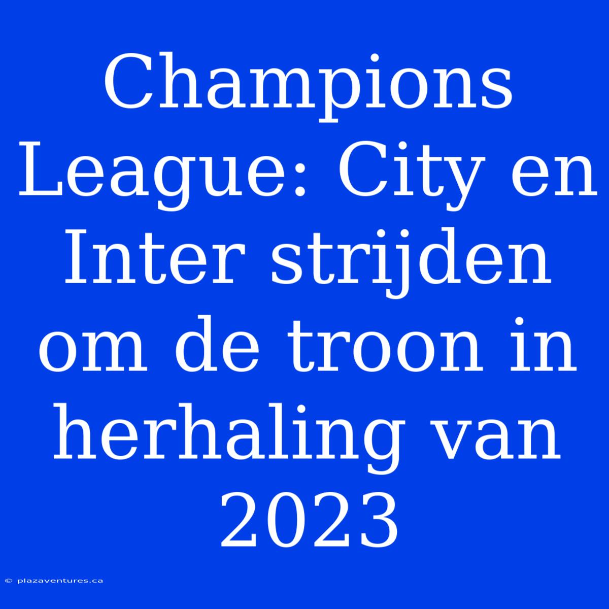 Champions League: City En Inter Strijden Om De Troon In Herhaling Van 2023