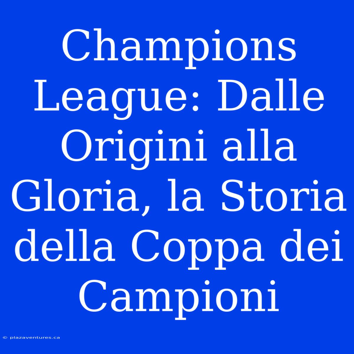 Champions League: Dalle Origini Alla Gloria, La Storia Della Coppa Dei Campioni