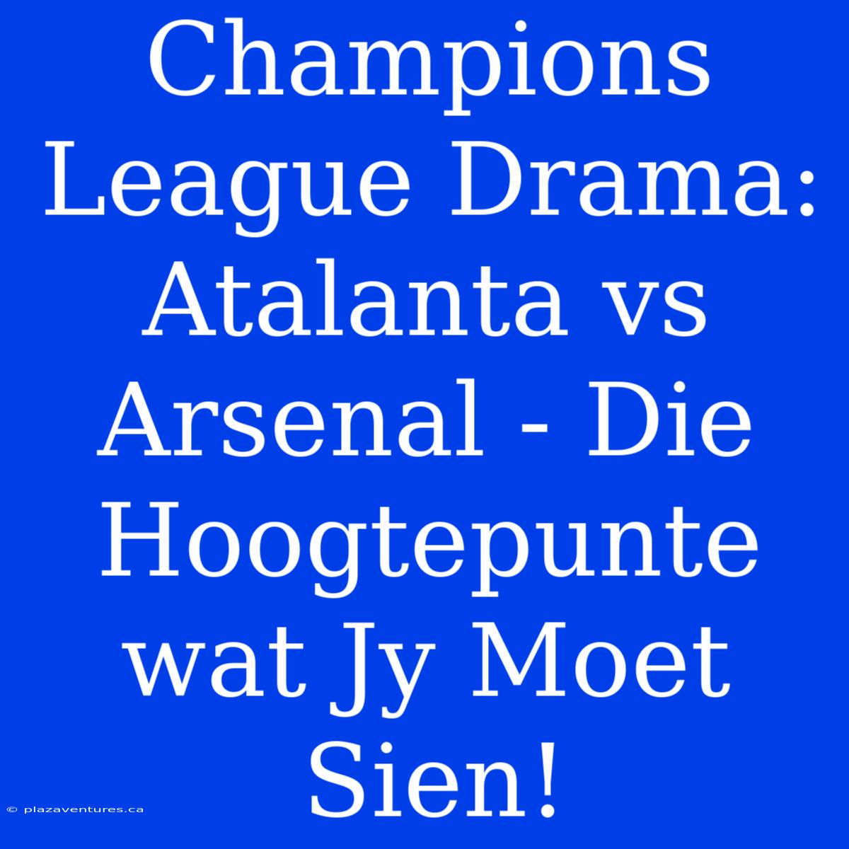 Champions League Drama: Atalanta Vs Arsenal - Die Hoogtepunte Wat Jy Moet Sien!