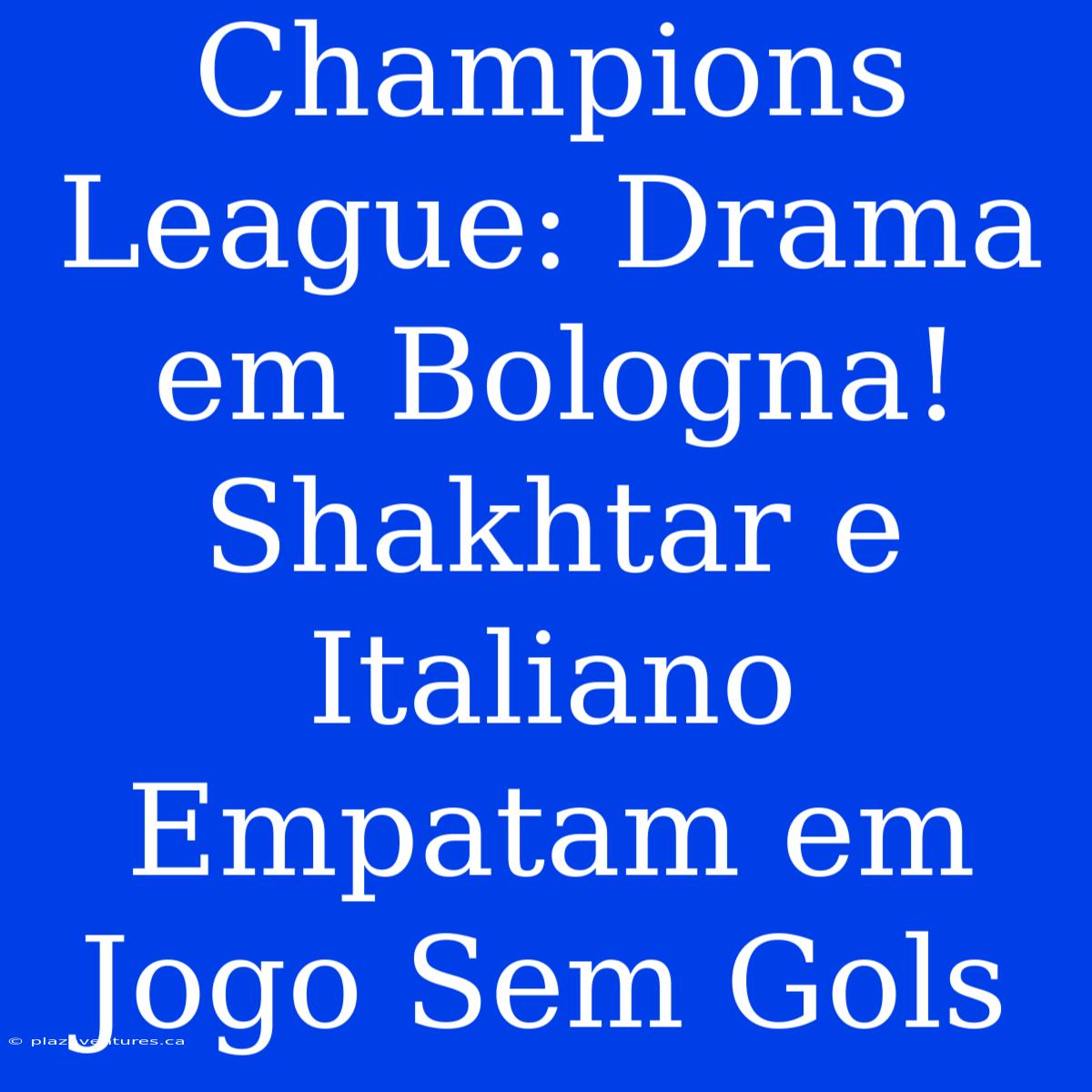 Champions League: Drama Em Bologna! Shakhtar E Italiano Empatam Em Jogo Sem Gols