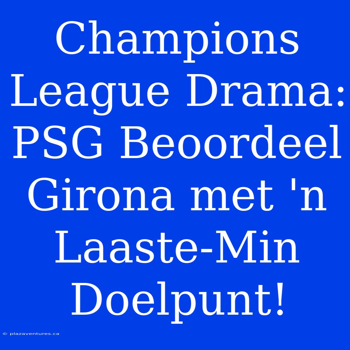 Champions League Drama: PSG Beoordeel Girona Met 'n Laaste-Min Doelpunt!