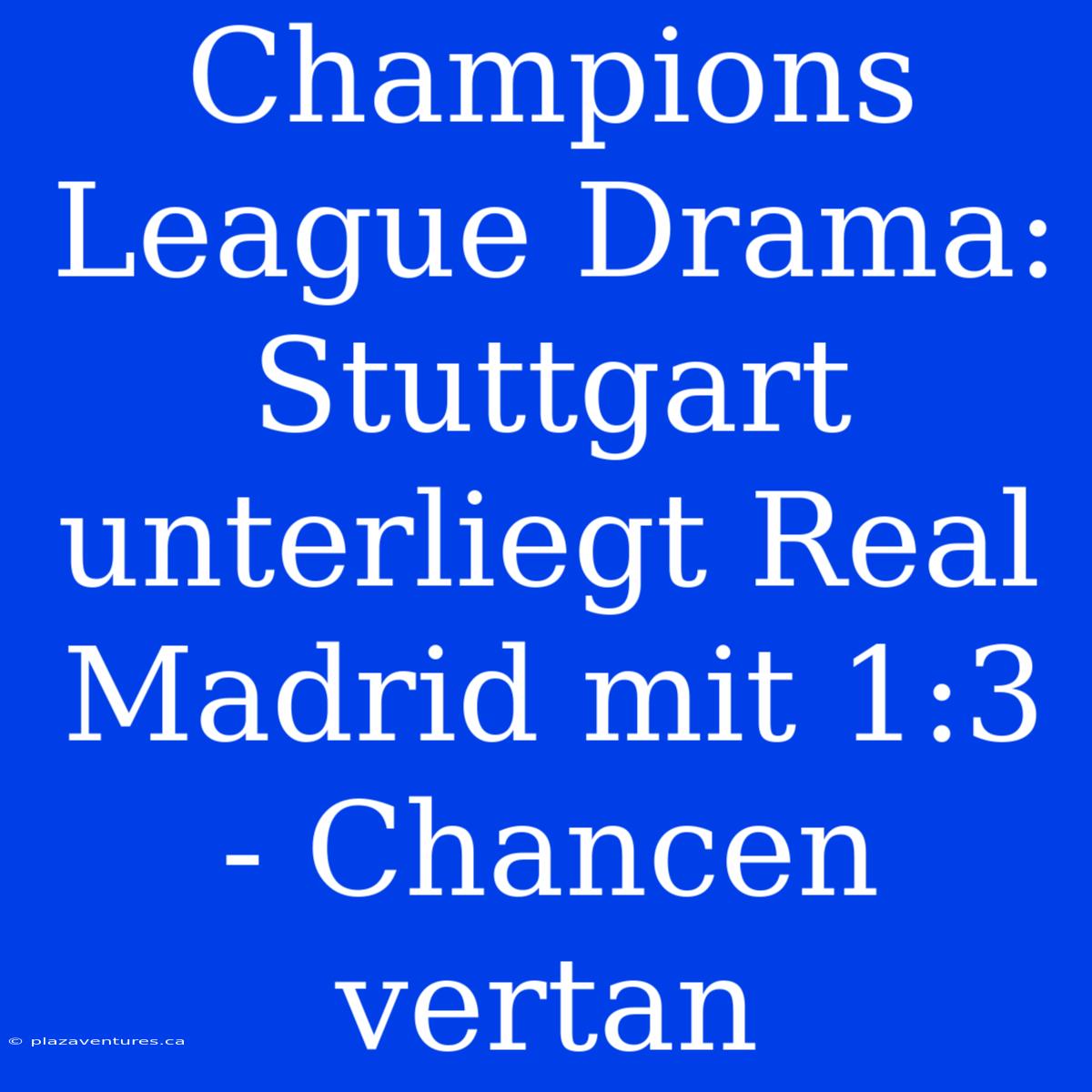 Champions League Drama: Stuttgart Unterliegt Real Madrid Mit 1:3 - Chancen Vertan