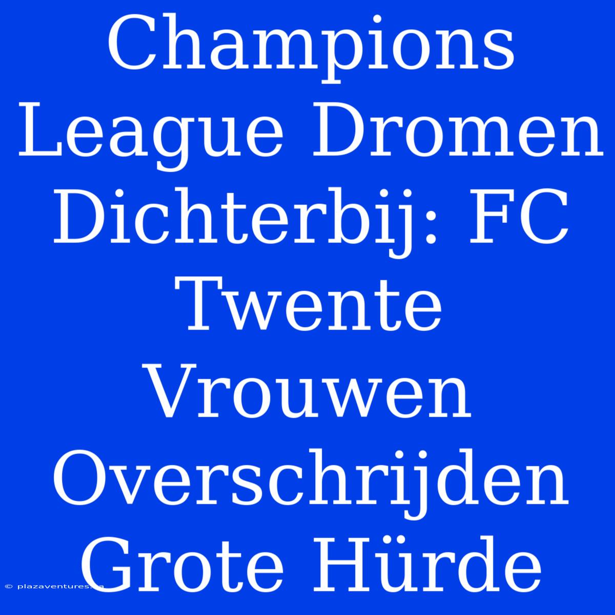 Champions League Dromen Dichterbij: FC Twente Vrouwen Overschrijden Grote Hürde