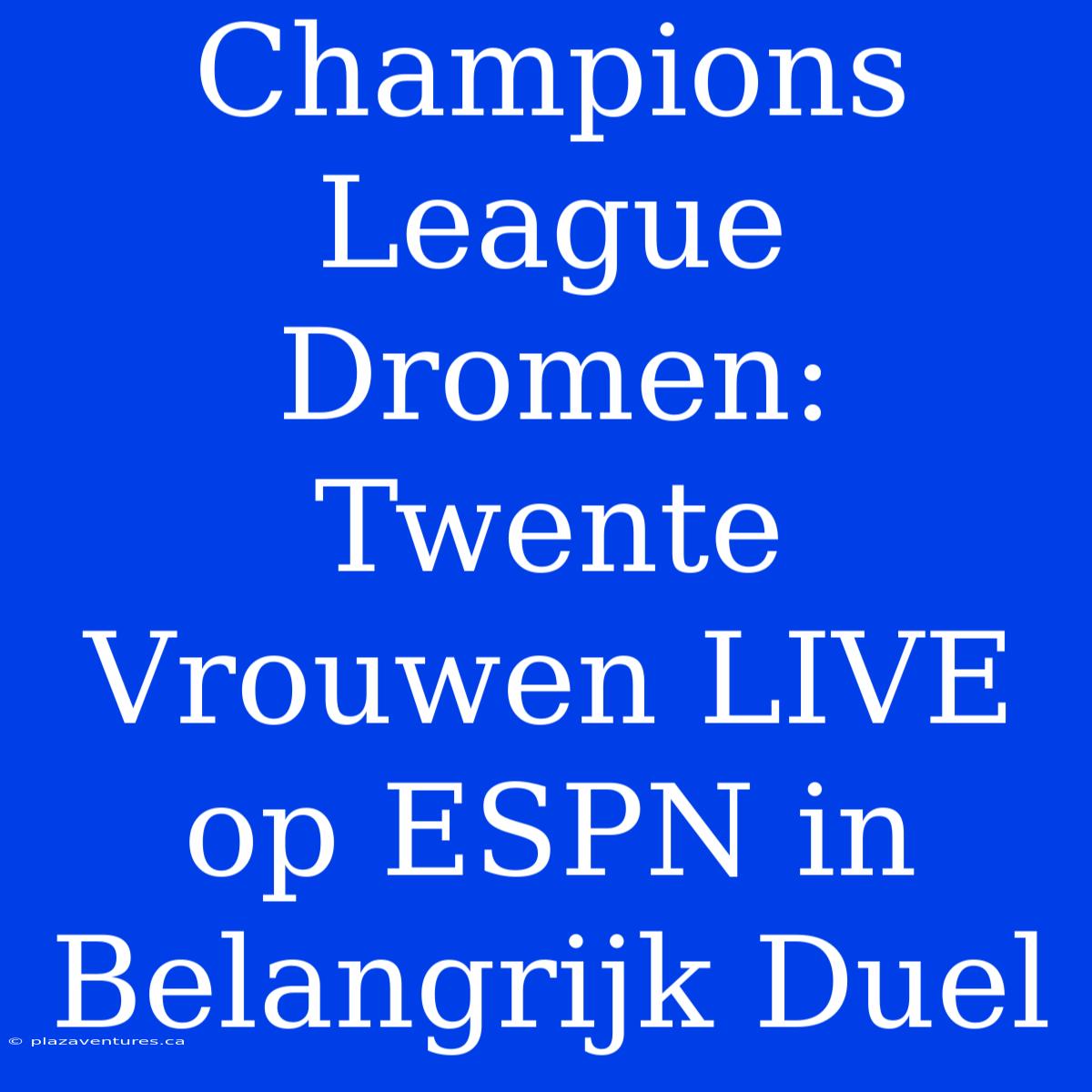 Champions League Dromen: Twente Vrouwen LIVE Op ESPN In Belangrijk Duel