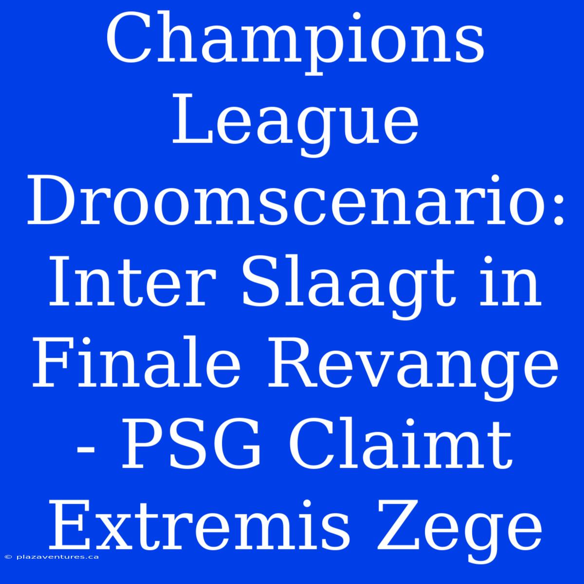 Champions League Droomscenario: Inter Slaagt In Finale Revange - PSG Claimt Extremis Zege