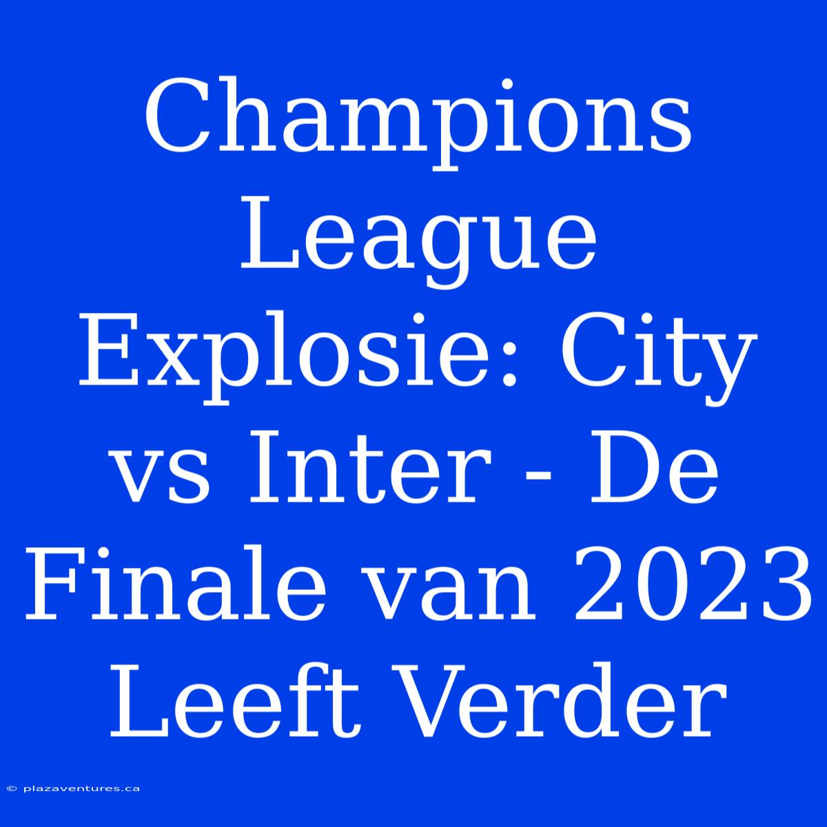 Champions League Explosie: City Vs Inter - De Finale Van 2023 Leeft Verder