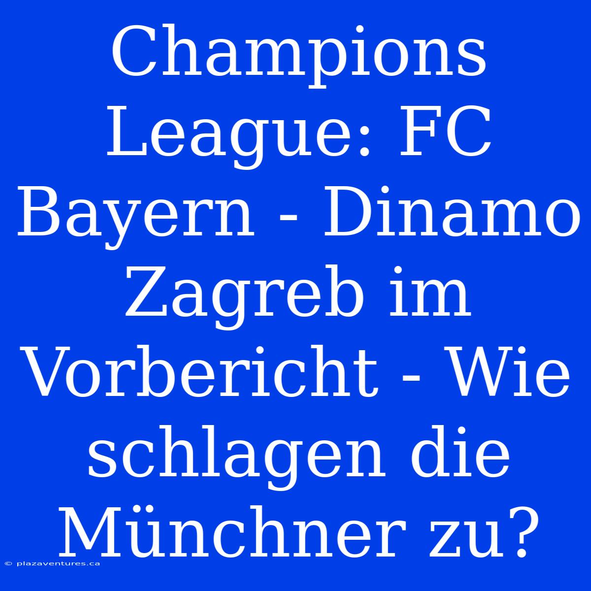 Champions League: FC Bayern - Dinamo Zagreb Im Vorbericht - Wie Schlagen Die Münchner Zu?