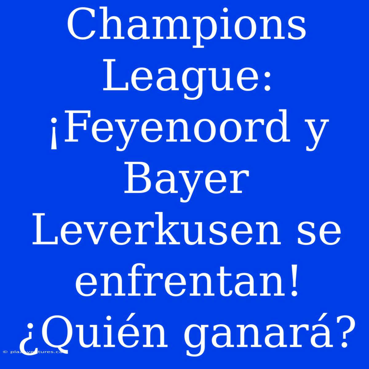 Champions League: ¡Feyenoord Y Bayer Leverkusen Se Enfrentan! ¿Quién Ganará?