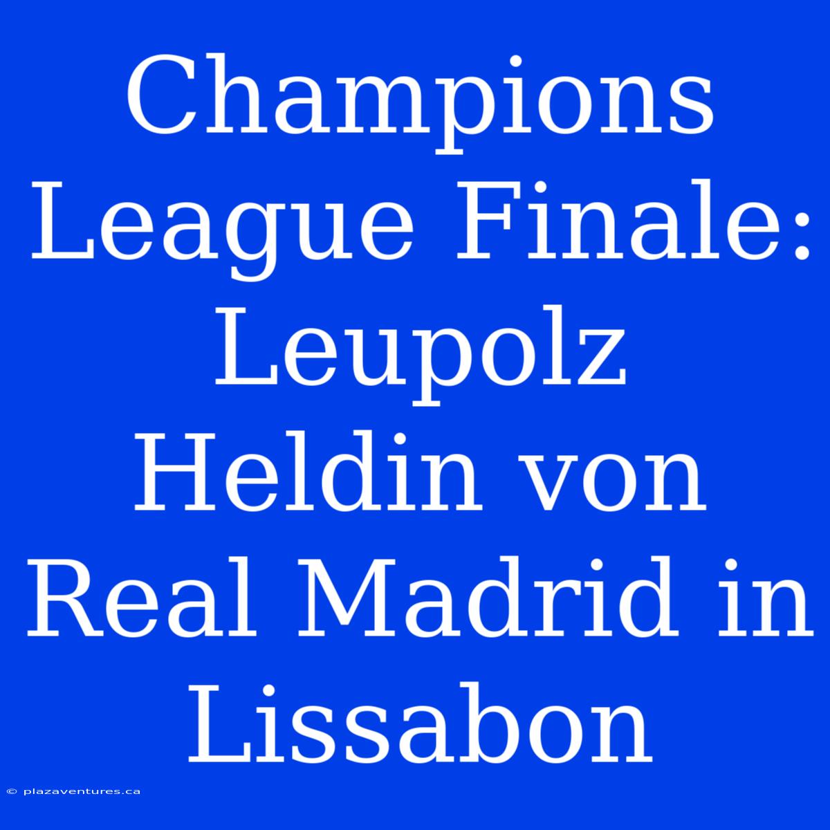 Champions League Finale: Leupolz Heldin Von Real Madrid In Lissabon