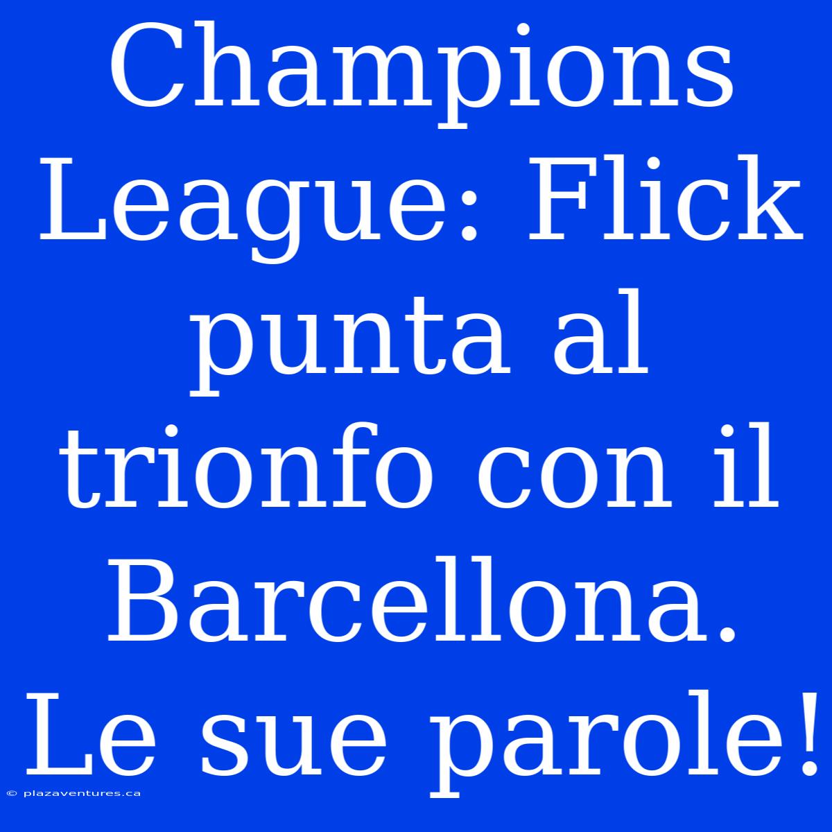 Champions League: Flick Punta Al Trionfo Con Il Barcellona. Le Sue Parole!