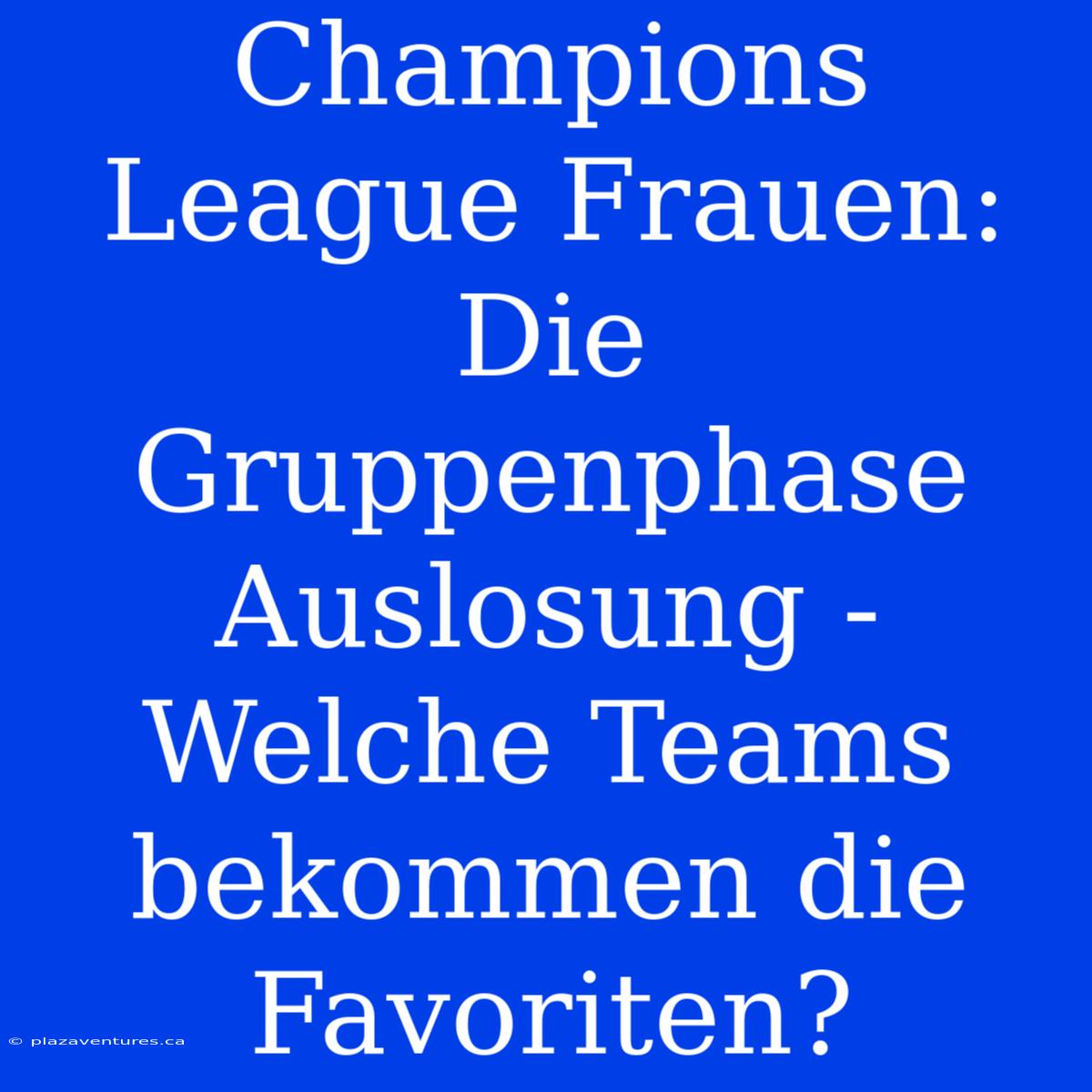 Champions League Frauen: Die Gruppenphase Auslosung - Welche Teams Bekommen Die Favoriten?