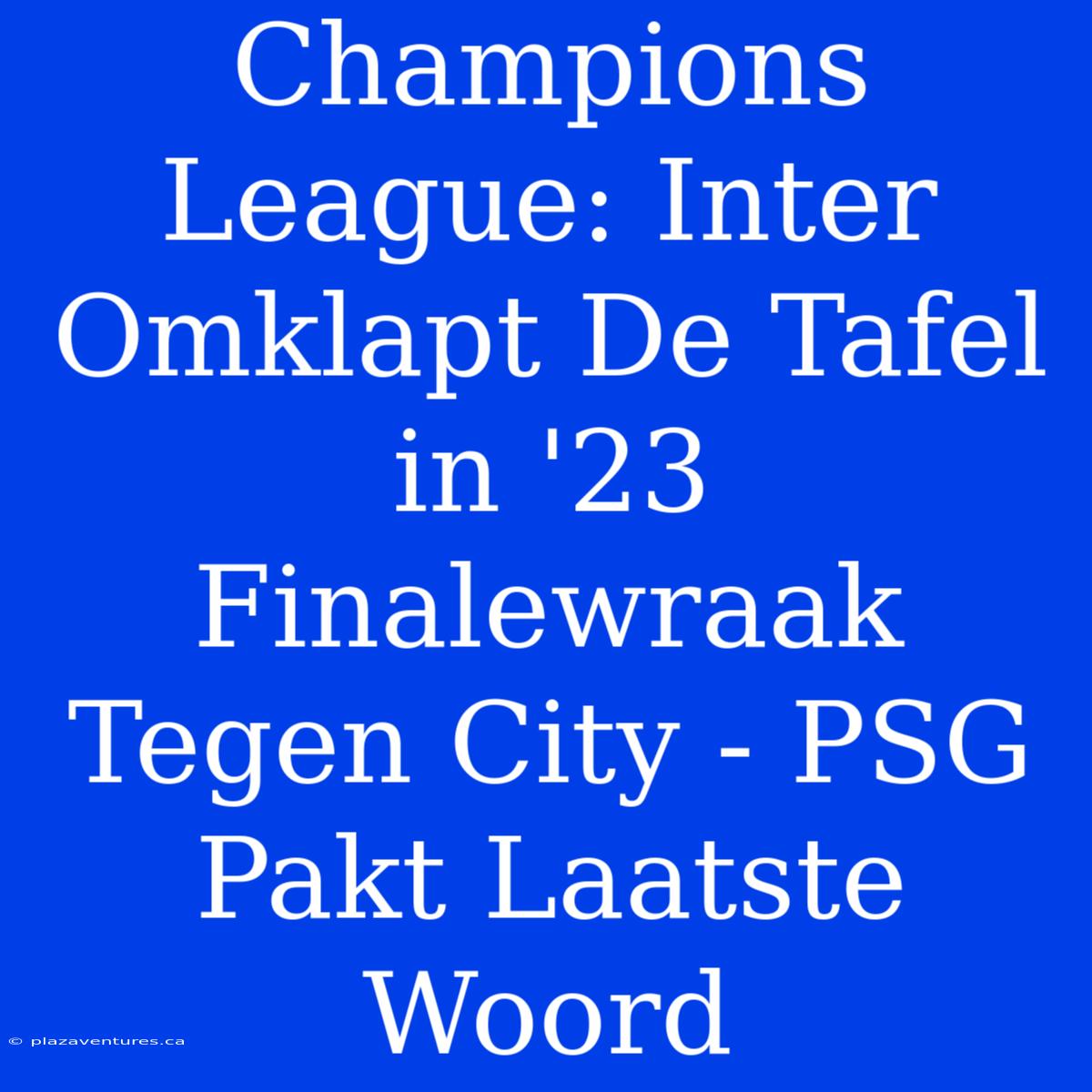 Champions League: Inter Omklapt De Tafel In '23 Finalewraak Tegen City - PSG Pakt Laatste Woord