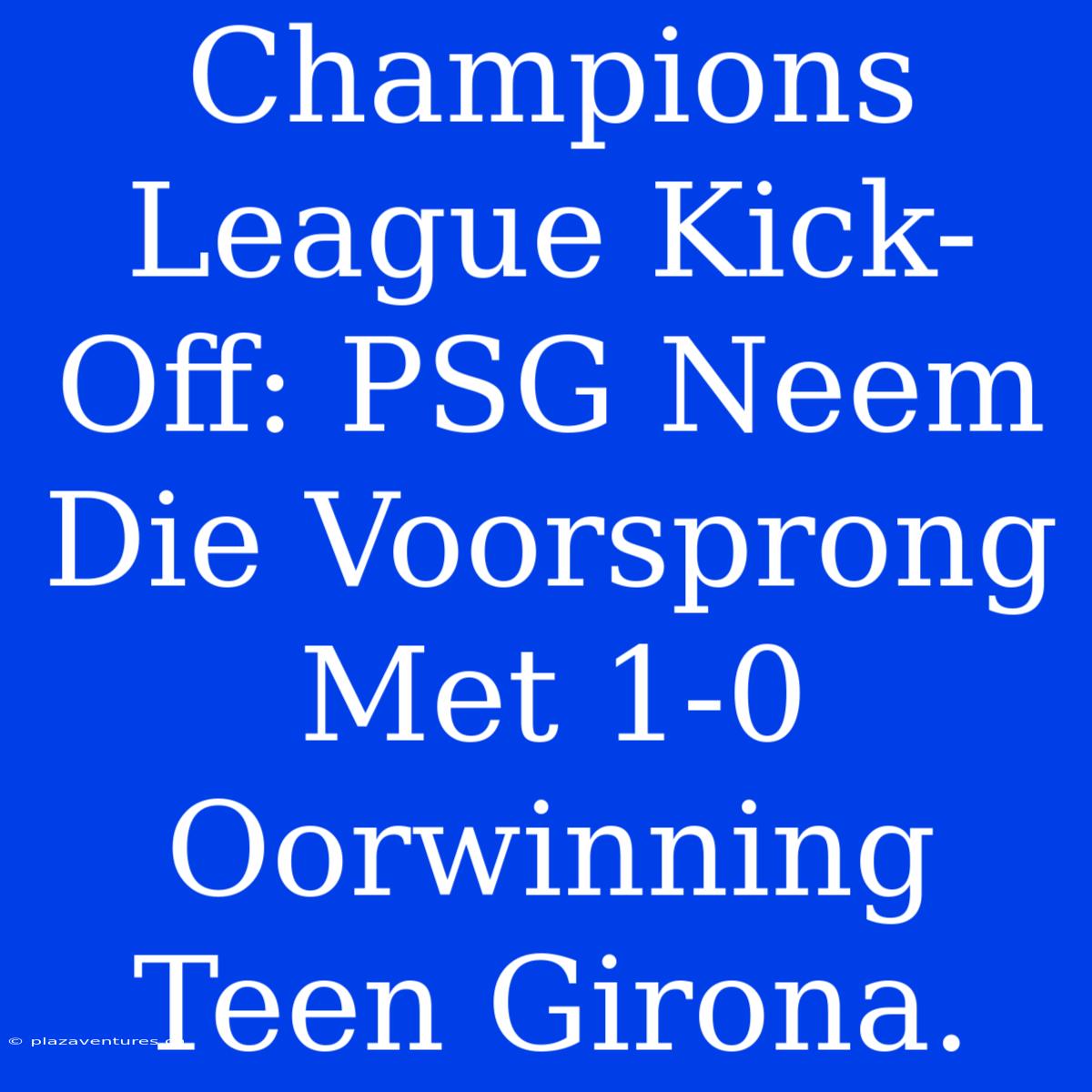 Champions League Kick-Off: PSG Neem Die Voorsprong Met 1-0 Oorwinning Teen Girona.