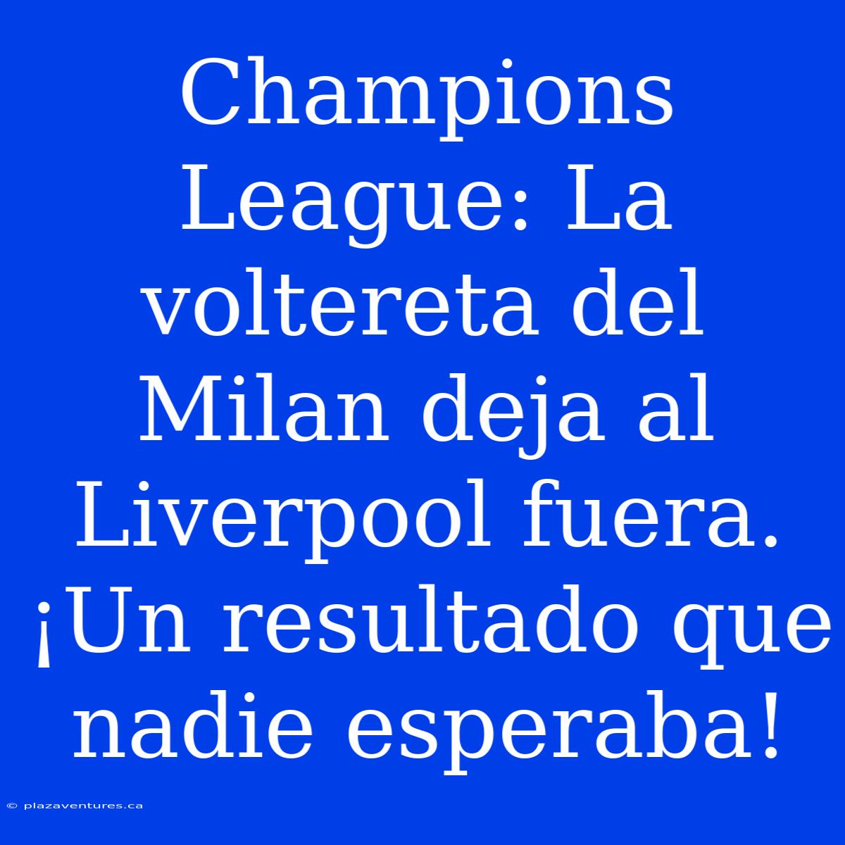 Champions League: La Voltereta Del Milan Deja Al Liverpool Fuera. ¡Un Resultado Que Nadie Esperaba!