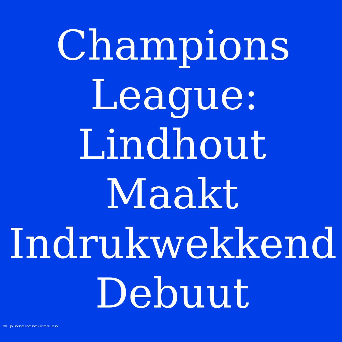 Champions League: Lindhout Maakt Indrukwekkend Debuut