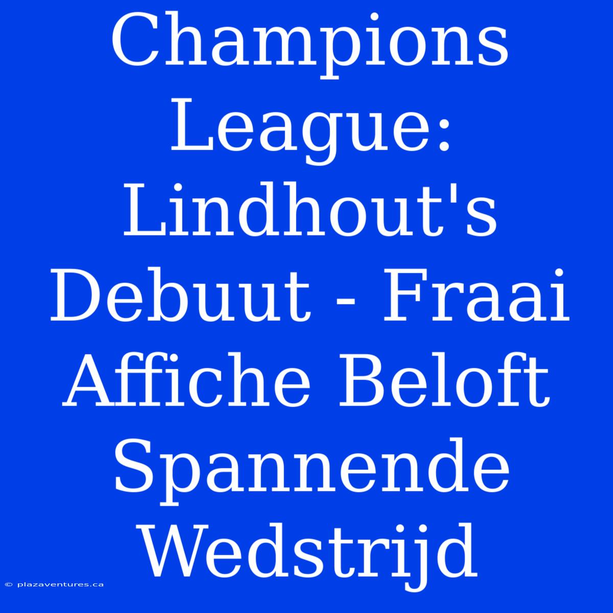 Champions League: Lindhout's Debuut - Fraai Affiche Beloft Spannende Wedstrijd