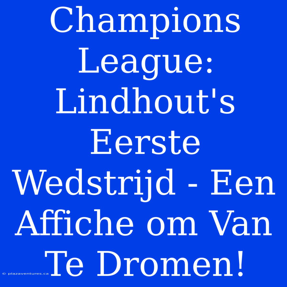 Champions League: Lindhout's Eerste Wedstrijd - Een Affiche Om Van Te Dromen!