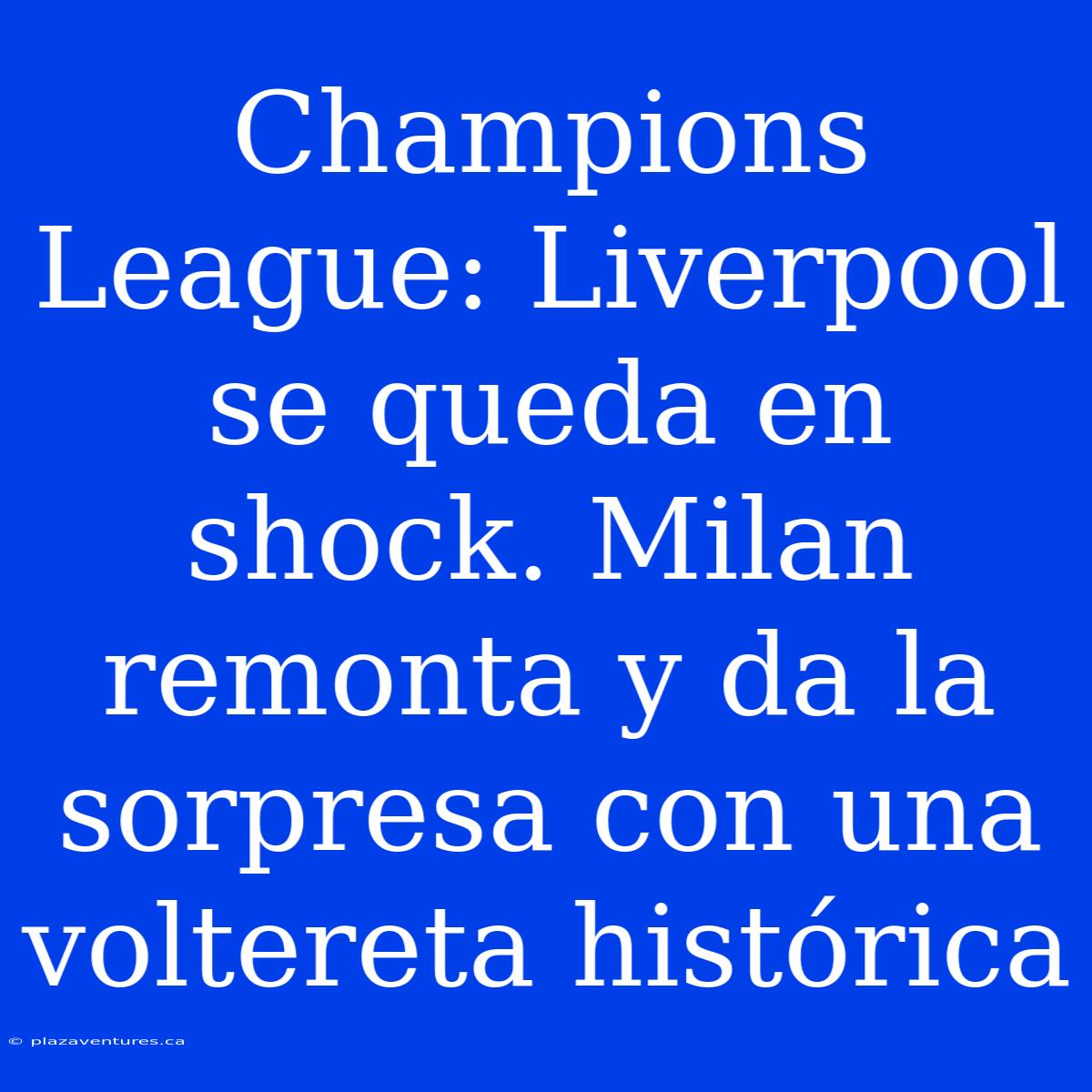 Champions League: Liverpool Se Queda En Shock. Milan Remonta Y Da La Sorpresa Con Una Voltereta Histórica