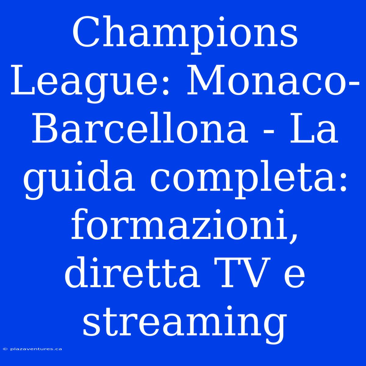 Champions League: Monaco-Barcellona - La Guida Completa: Formazioni, Diretta TV E Streaming