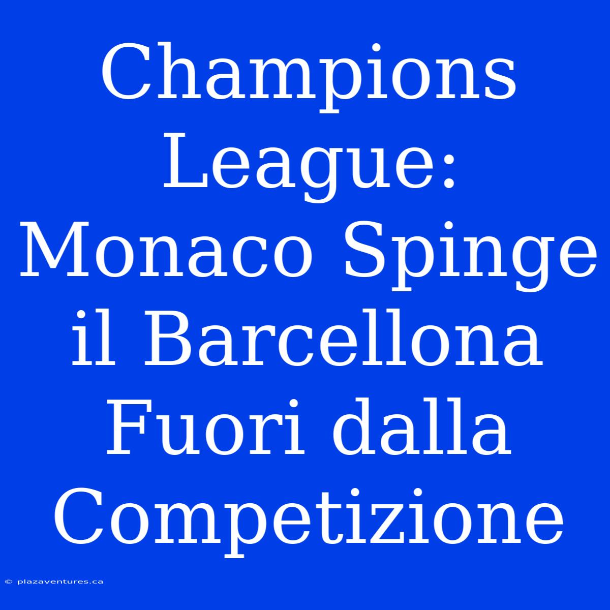 Champions League: Monaco Spinge Il Barcellona Fuori Dalla Competizione