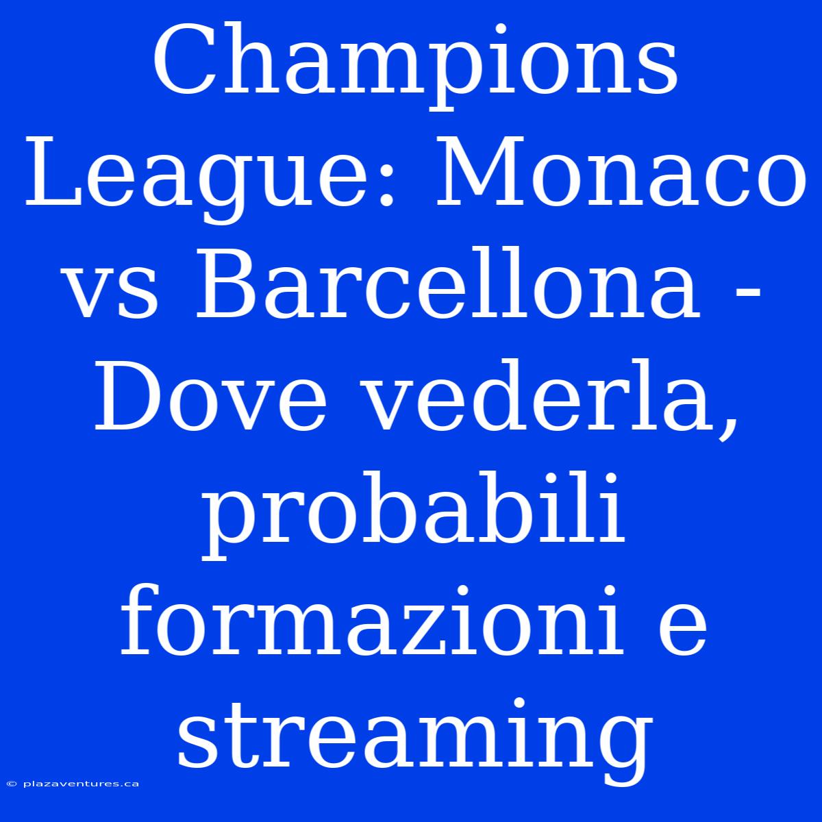 Champions League: Monaco Vs Barcellona - Dove Vederla, Probabili Formazioni E Streaming