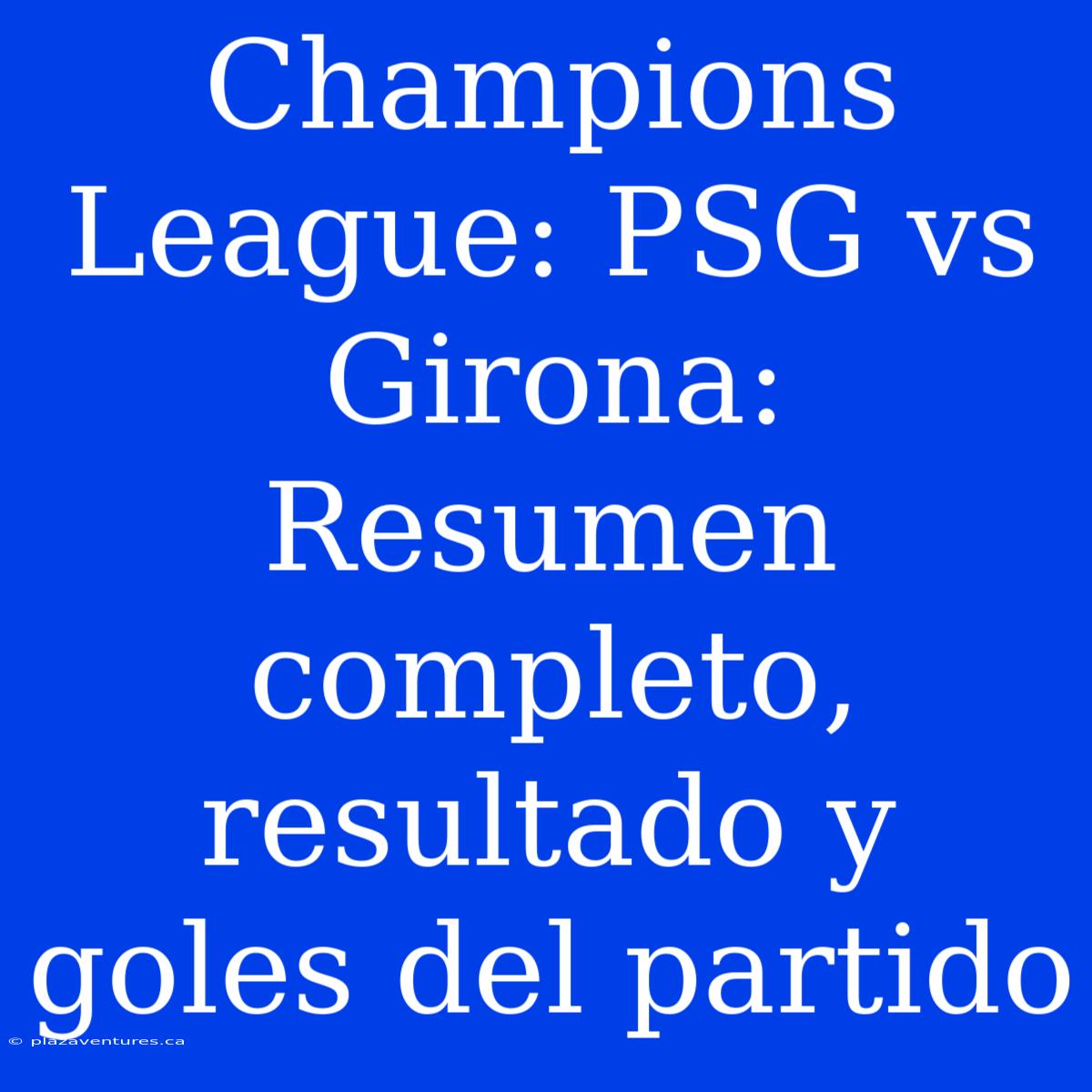 Champions League: PSG Vs Girona: Resumen Completo, Resultado Y Goles Del Partido