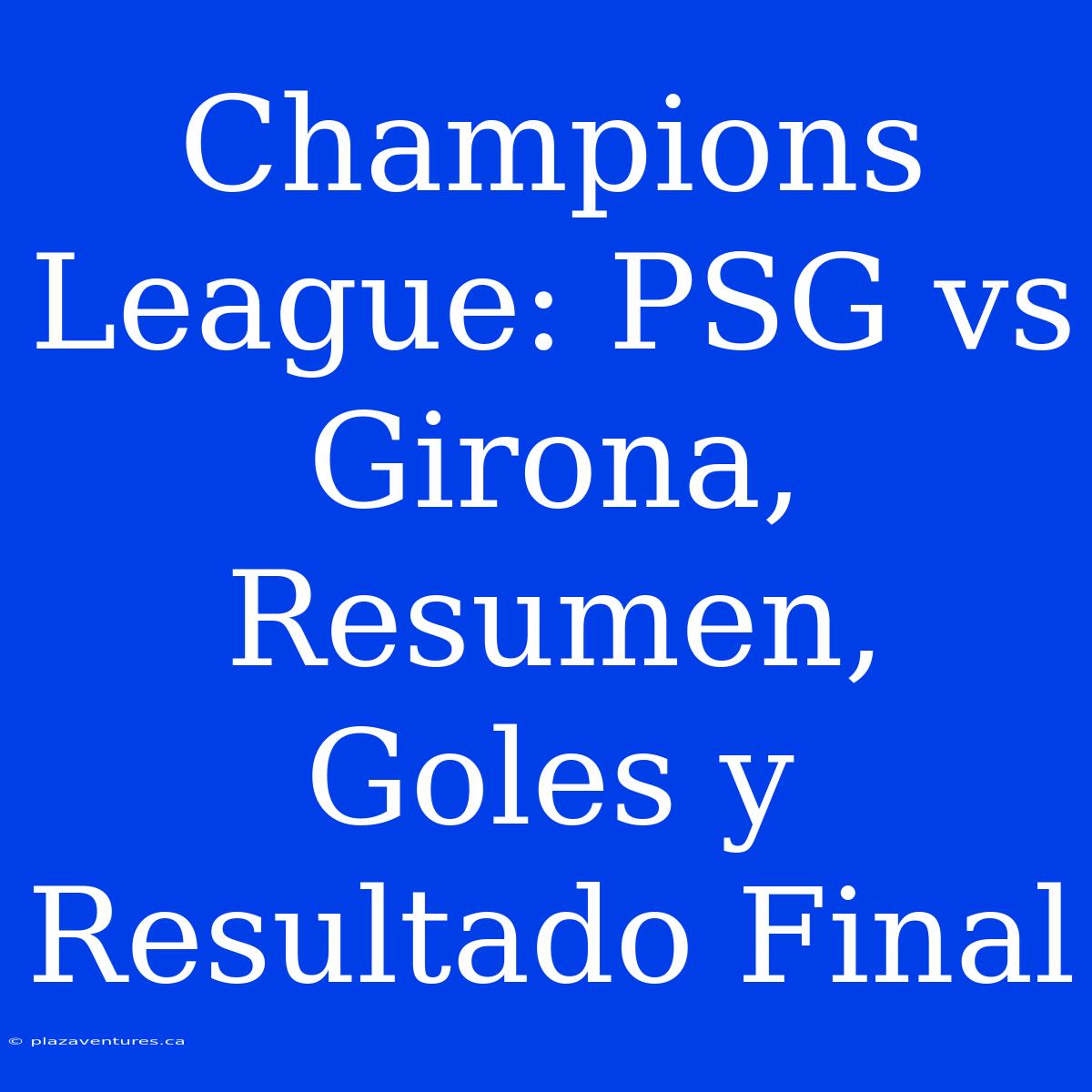 Champions League: PSG Vs Girona, Resumen, Goles Y Resultado Final