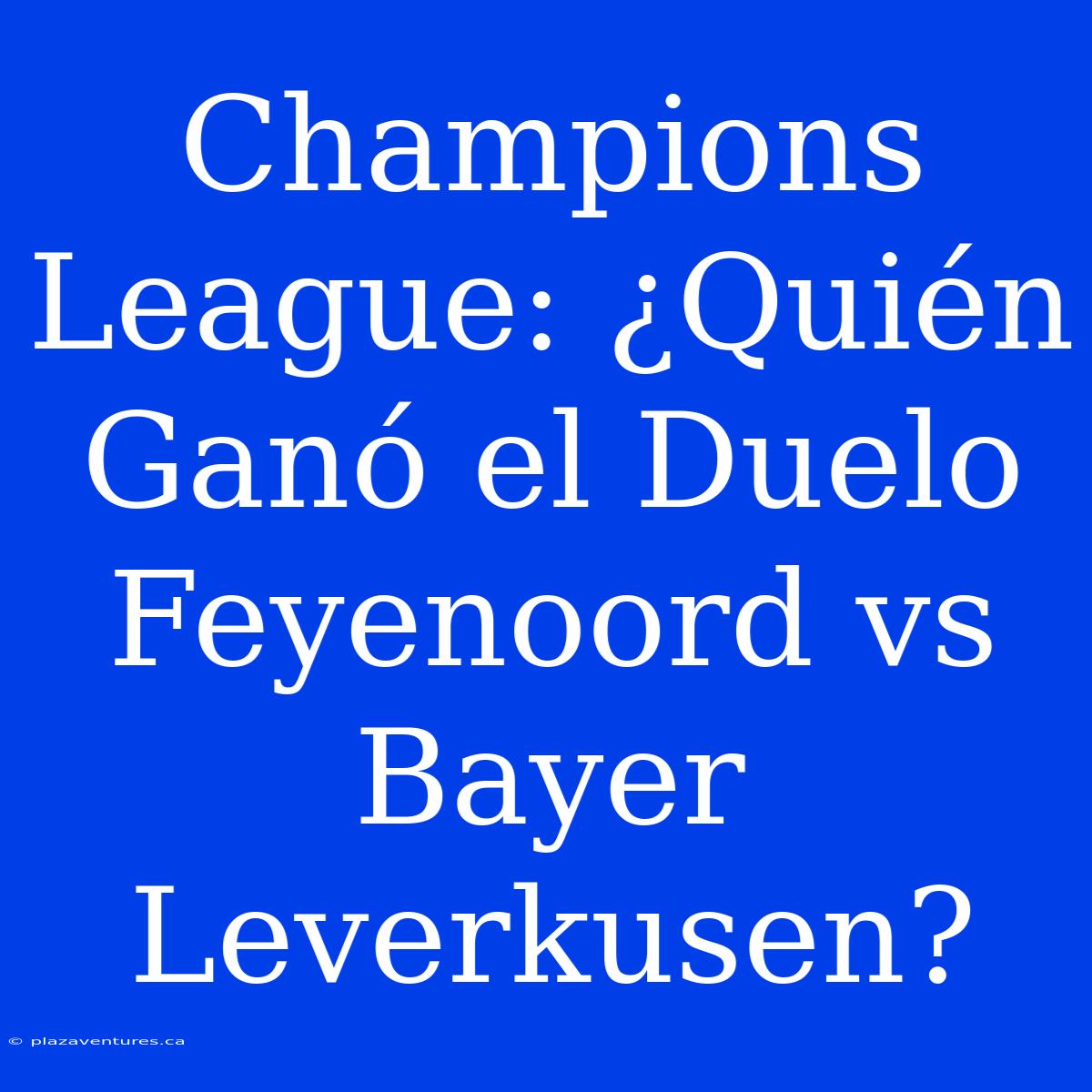 Champions League: ¿Quién Ganó El Duelo Feyenoord Vs Bayer Leverkusen?