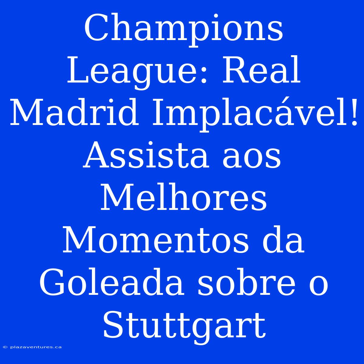 Champions League: Real Madrid Implacável! Assista Aos Melhores Momentos Da Goleada Sobre O Stuttgart