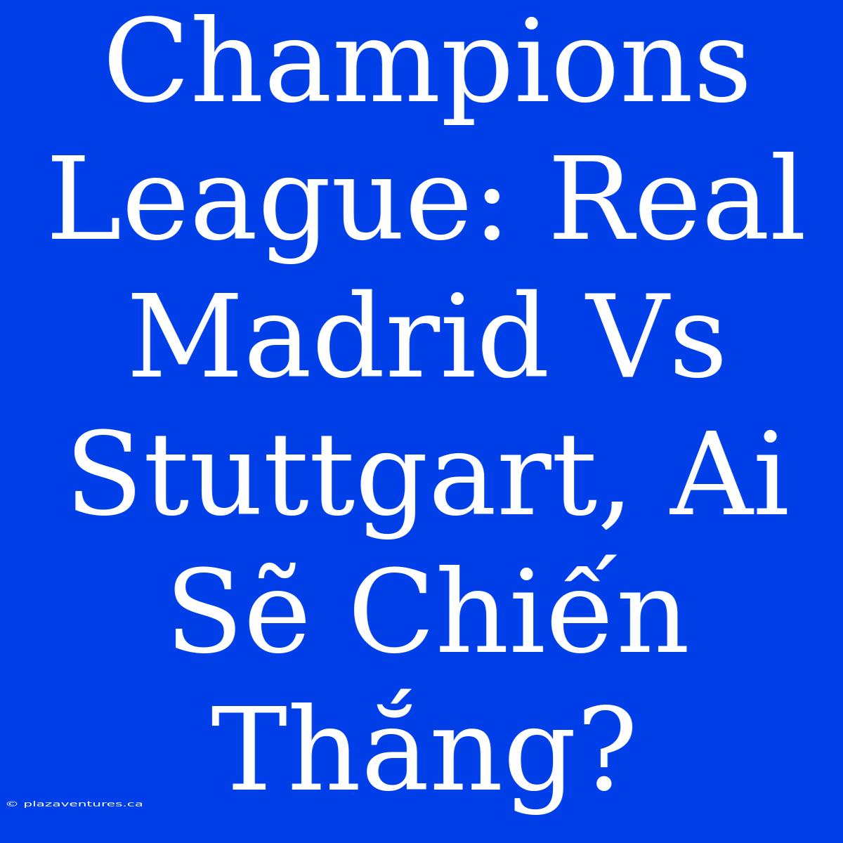 Champions League: Real Madrid Vs Stuttgart, Ai Sẽ Chiến Thắng?