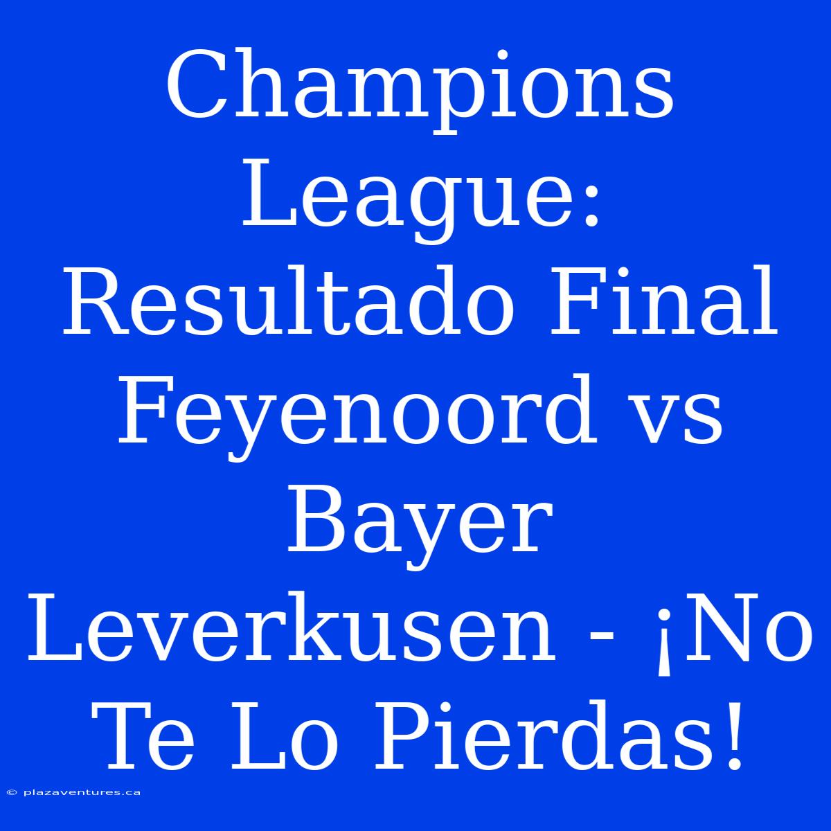 Champions League: Resultado Final Feyenoord Vs Bayer Leverkusen - ¡No Te Lo Pierdas!