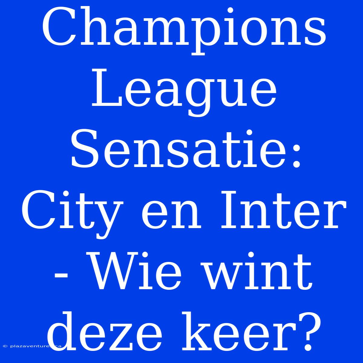 Champions League Sensatie: City En Inter - Wie Wint Deze Keer?