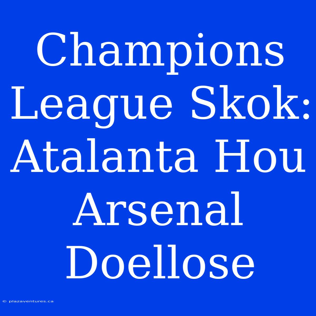 Champions League Skok: Atalanta Hou Arsenal Doellose