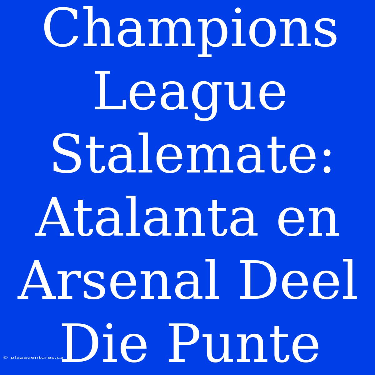 Champions League Stalemate: Atalanta En Arsenal Deel Die Punte