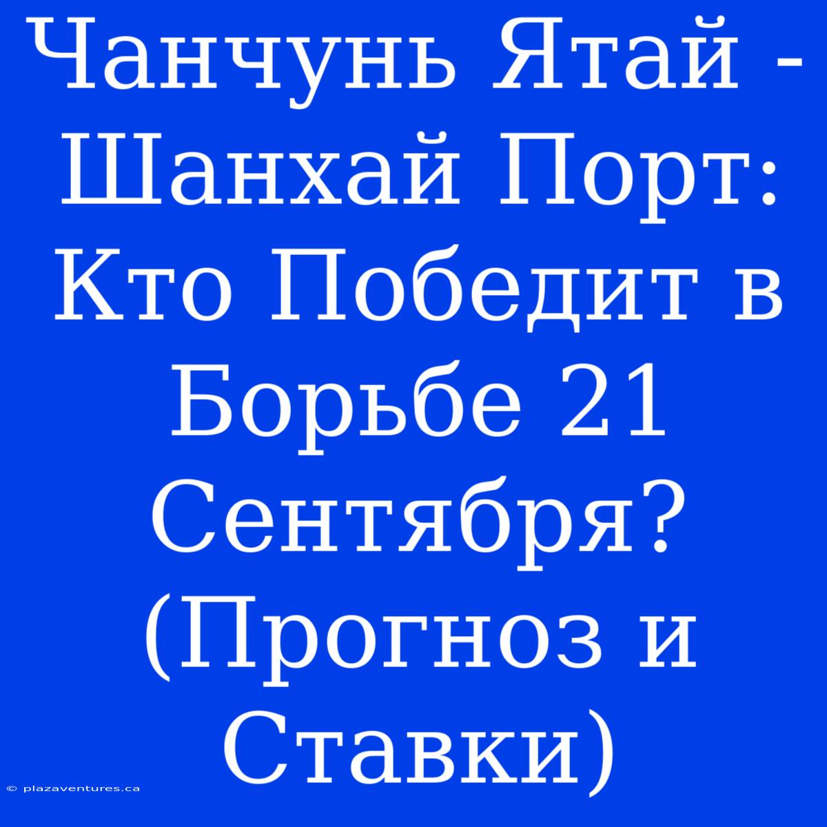 Чанчунь Ятай - Шанхай Порт: Кто Победит В Борьбе 21 Сентября? (Прогноз И Ставки)