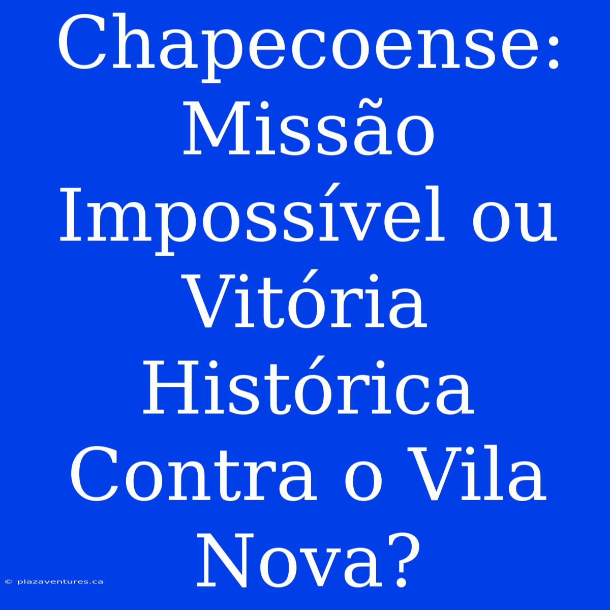 Chapecoense: Missão Impossível Ou Vitória Histórica Contra O Vila Nova?